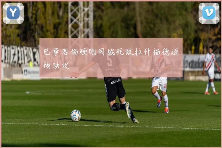 巴萨客场硬刚同城死敌拉什福德连线助攻