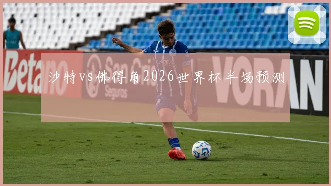 沙特vs佛得角2026世界杯半场预测