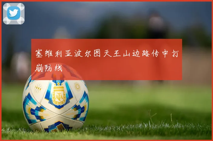 塞维利亚波尔图天王山边路传中打崩防线