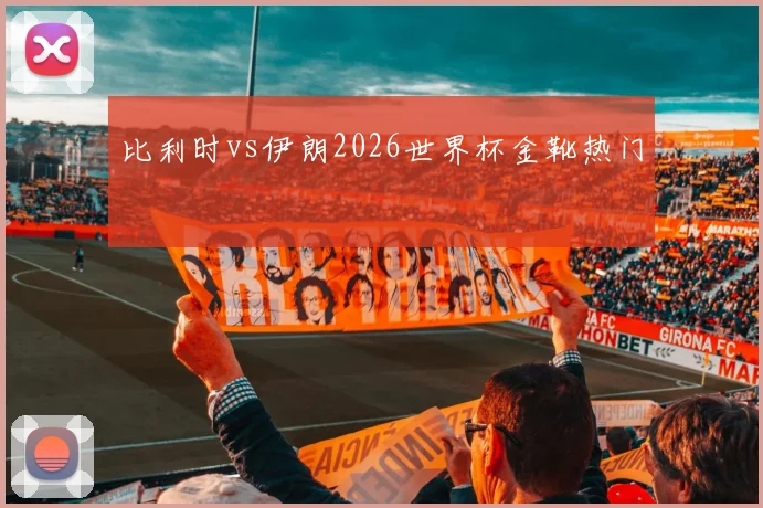比利时vs伊朗2026世界杯金靴热门