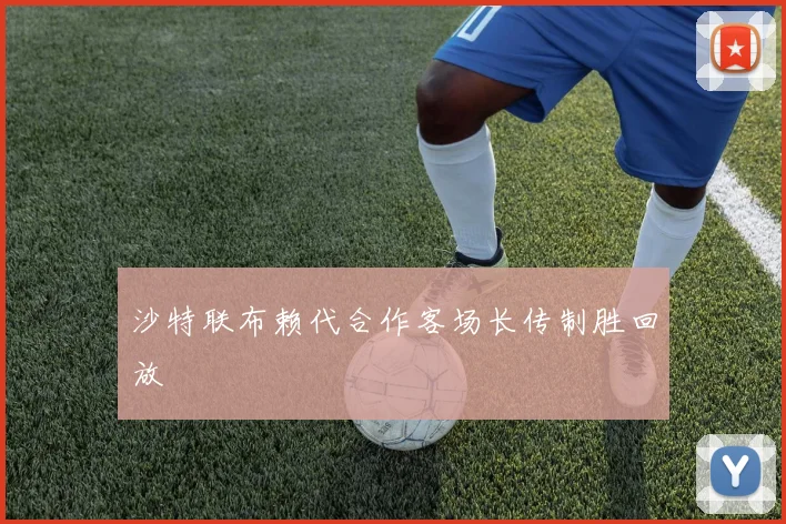 沙特联布赖代合作客场长传制胜回放
