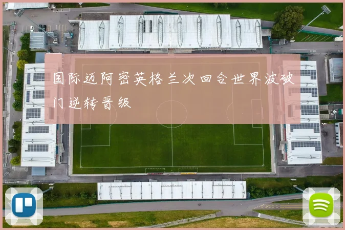 国际迈阿密英格兰次回合世界波破门逆转晋级