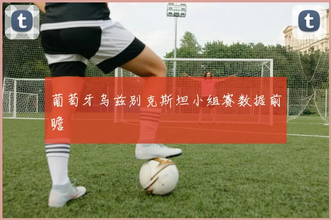 葡萄牙乌兹别克斯坦小组赛数据前瞻