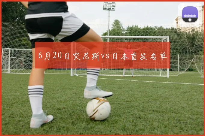 6月20日突尼斯vs日本首发名单