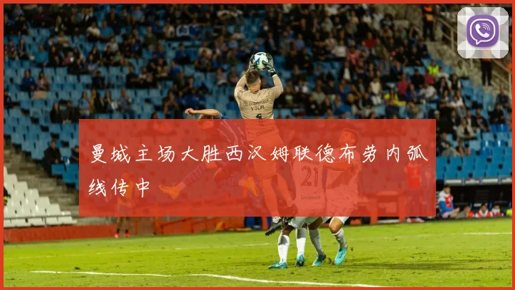 曼城主场大胜西汉姆联德布劳内弧线传中