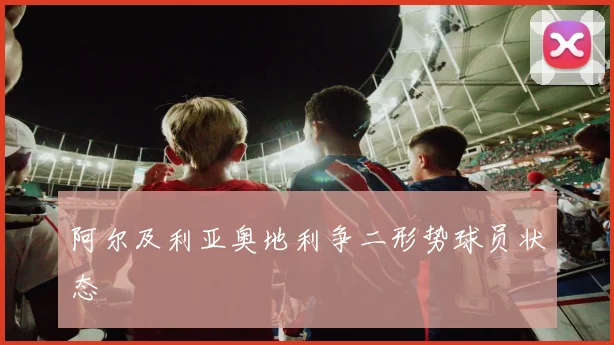 阿尔及利亚奥地利争二形势球员状态