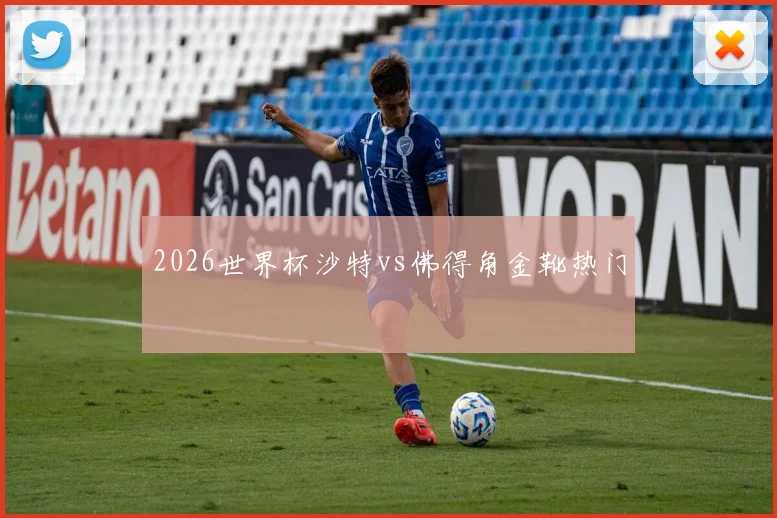 2026世界杯沙特vs佛得角金靴热门