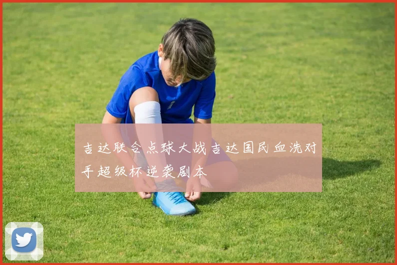 吉达联合点球大战吉达国民血洗对手超级杯逆袭剧本