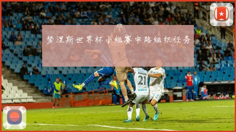 努涅斯世界杯小组赛中路组织任务