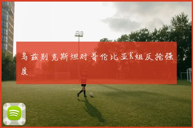 乌兹别克斯坦对哥伦比亚K组反抢强度