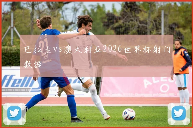 巴拉圭vs澳大利亚2026世界杯射门数据
