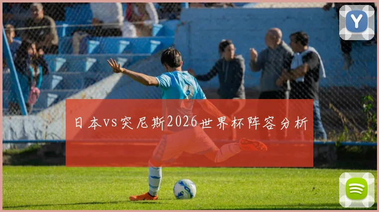 日本vs突尼斯2026世界杯阵容分析