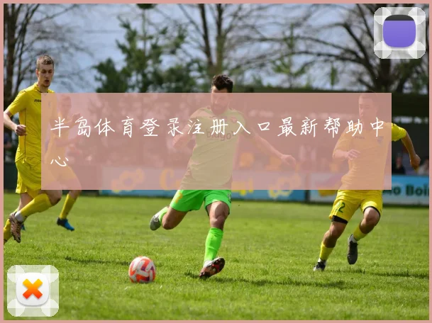 半岛体育登录注册入口最新帮助中心