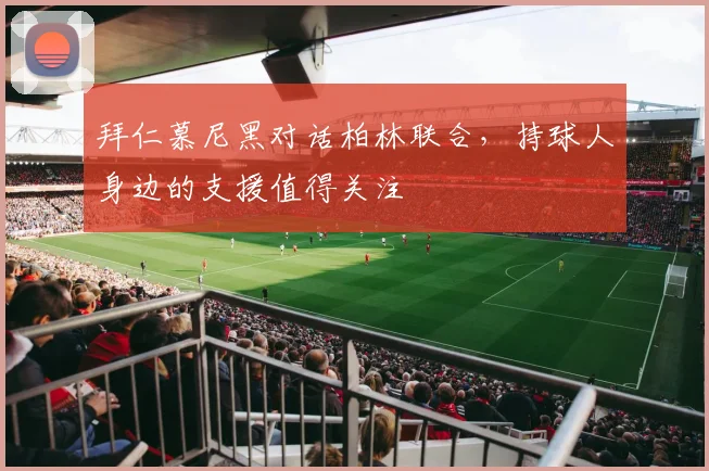 拜仁慕尼黑对话柏林联合，持球人身边的支援值得关注
