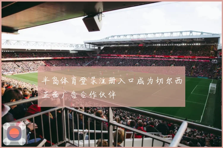 半岛体育登录注册入口成为切尔西正面广告合作伙伴
