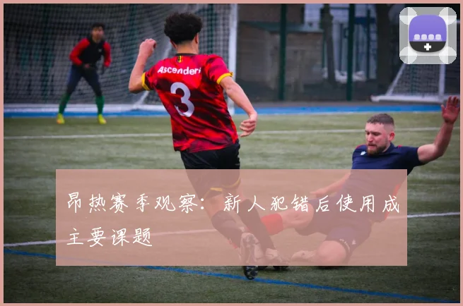 昂热赛季观察：新人犯错后使用成主要课题