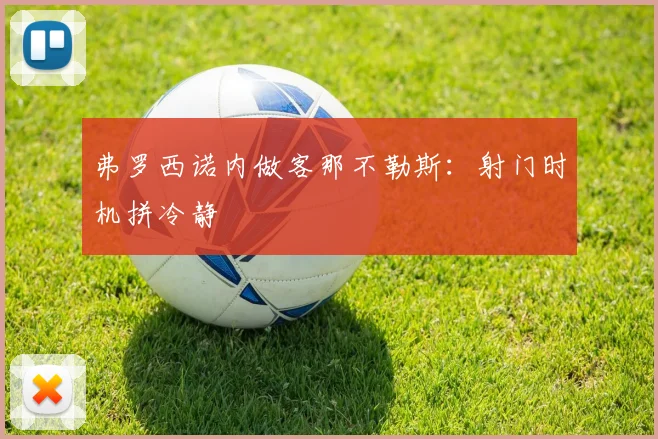 弗罗西诺内做客那不勒斯：射门时机拼冷静