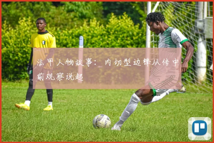 法甲人物故事：内切型边锋从传中前观察说起