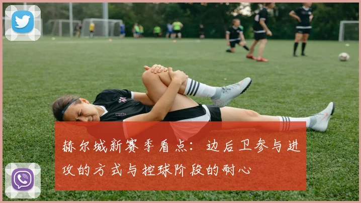 赫尔城新赛季看点：边后卫参与进攻的方式与控球阶段的耐心