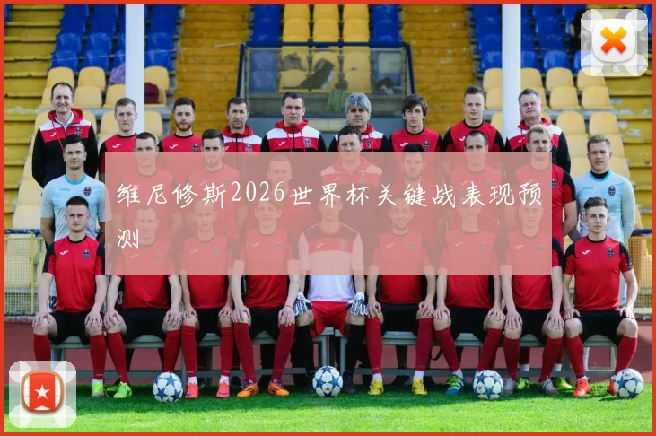 维尼修斯2026世界杯关键战表现预测