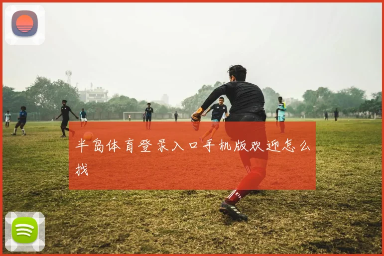 半岛体育登录入口手机版欢迎怎么找