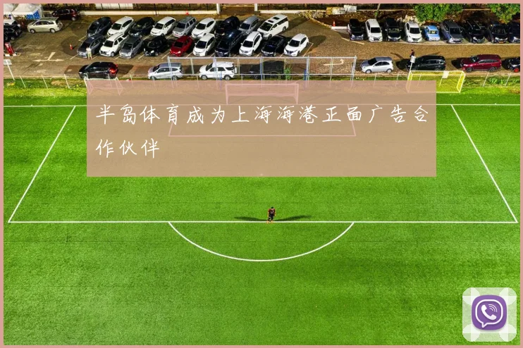 半岛体育成为上海海港正面广告合作伙伴