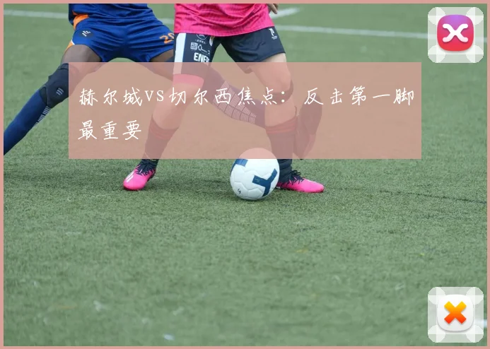 赫尔城vs切尔西焦点：反击第一脚最重要