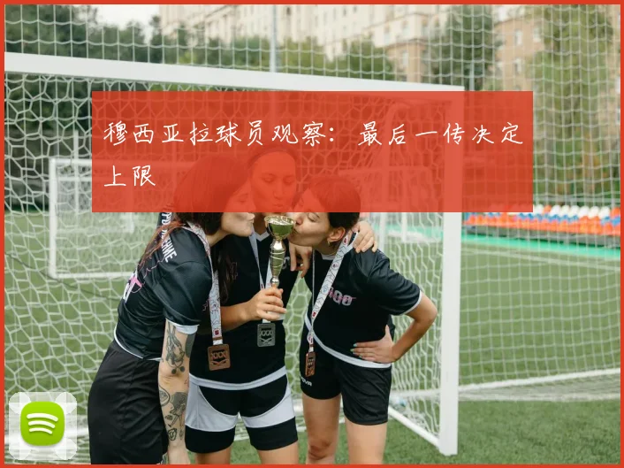 穆西亚拉球员观察：最后一传决定上限