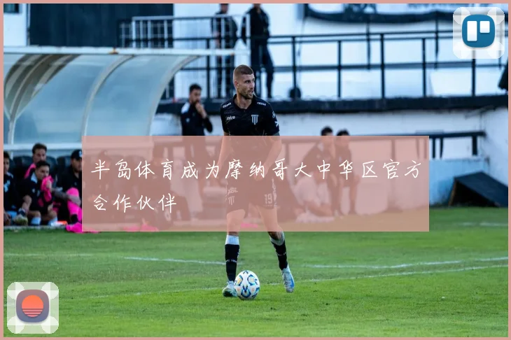 半岛体育成为摩纳哥大中华区官方合作伙伴